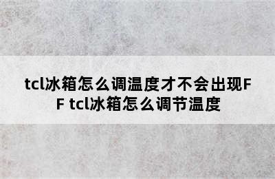 tcl冰箱怎么调温度才不会出现FF tcl冰箱怎么调节温度